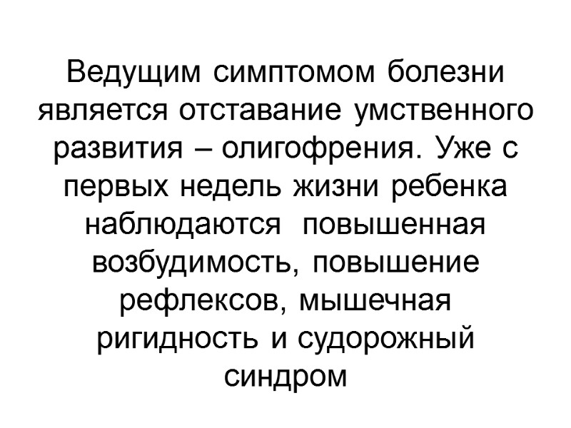 Ведущим симптомом болезни является отставание умственного развития – олигофрения. Уже с  первых недель